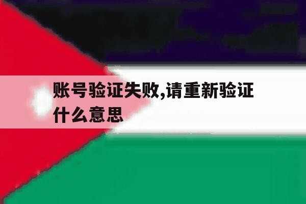 账号验证失败,请重新验证什么意思 账号验证失败,请重新验证什么意思