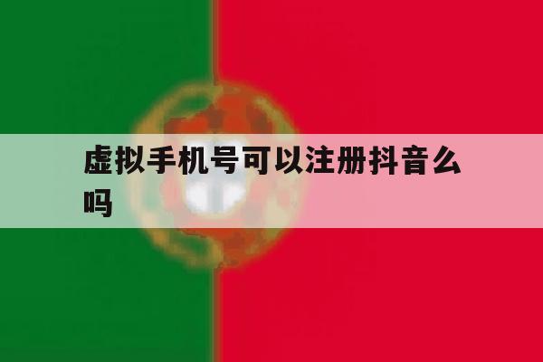虚拟手机号可以注册抖音么吗 虚拟手机号可以注册抖音么吗
