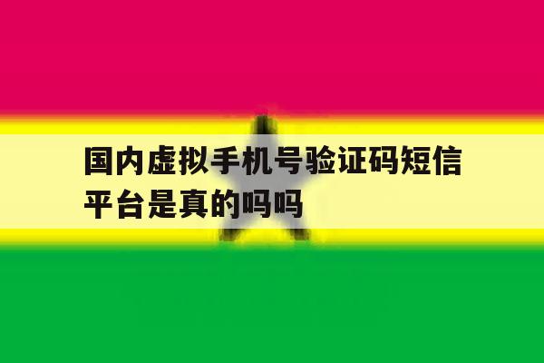 国内虚拟手机号验证码短信平台是真的吗吗 国内虚拟手机号验证码短信平台是真的吗吗