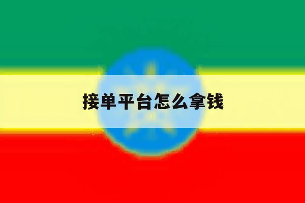 接单平台怎么拿钱 接单平台怎么拿钱
