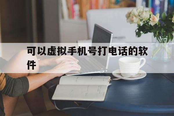 可以虚拟手机号打电话的软件 可以虚拟手机号打电话的软件