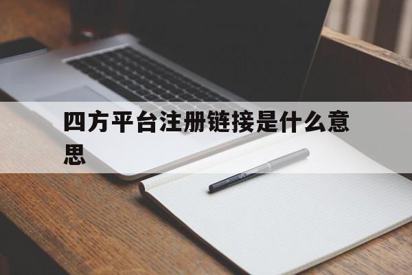 四方平台注册链接是什么意思