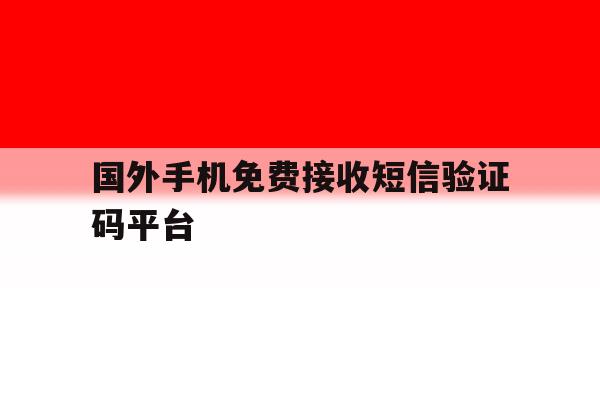 国外手机免费接收短信验证码平台 国外手机免费接收短信验证码平台
