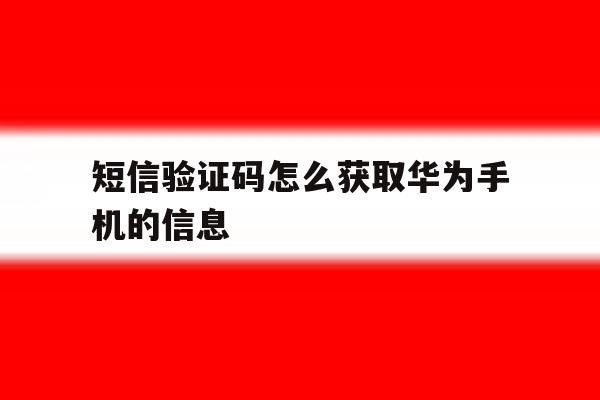 短信验证码怎么获取华为手机的信息 短信验证码怎么获取华为手机的信息