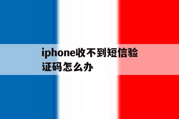 iphone收不到短信验证码怎么办 iphone收不到短信验证码怎么办