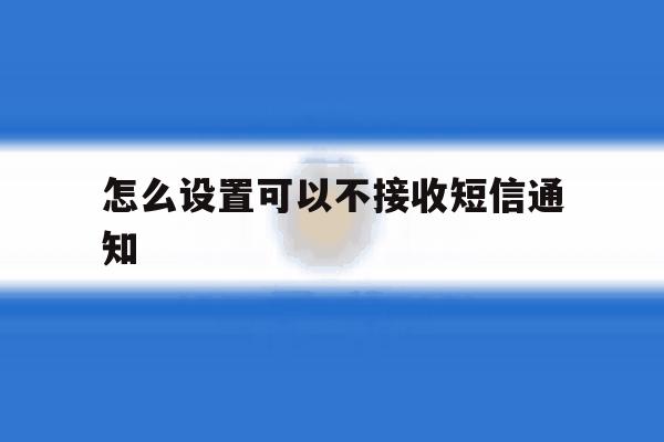 怎么设置可以不接收短信通知 怎么设置可以不接收短信通知