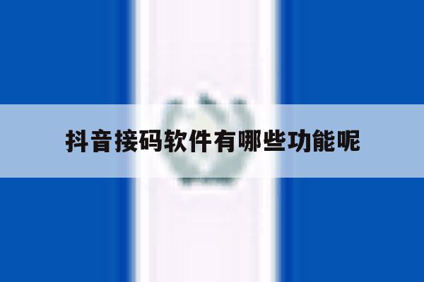 抖音接码软件有哪些功能呢 抖音接码软件有哪些功能呢