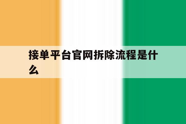 接单平台官网拆除流程是什么 接单平台官网拆除流程是什么