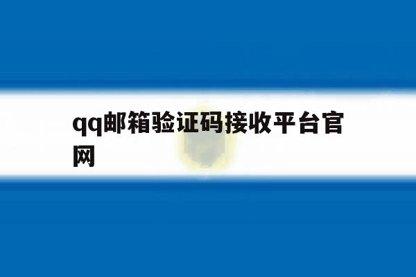 qq邮箱验证码接收平台官网 qq邮箱验证码接收平台官网