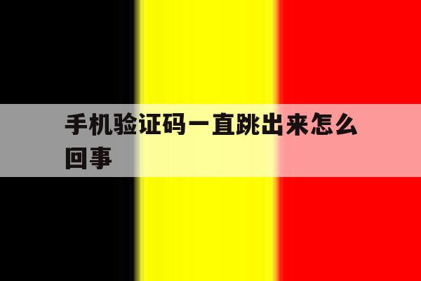 手机验证码一直跳出来怎么回事 手机验证码一直跳出来怎么回事