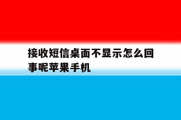 接收短信桌面不显示怎么回事呢苹果手机 接收短信桌面不显示怎么回事呢苹果手机