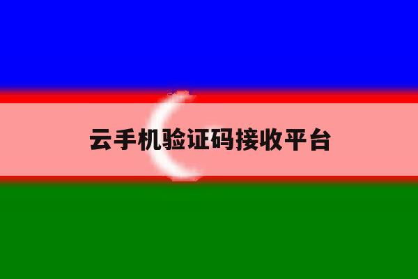 云手机验证码接收平台 云手机验证码接收平台