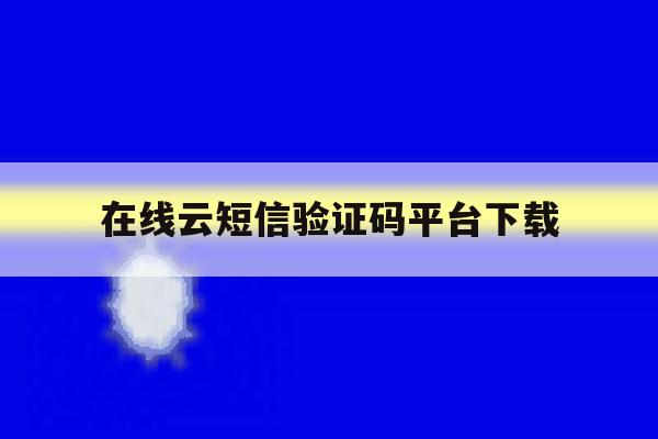 在线云短信验证码平台下载 在线云短信验证码平台下载