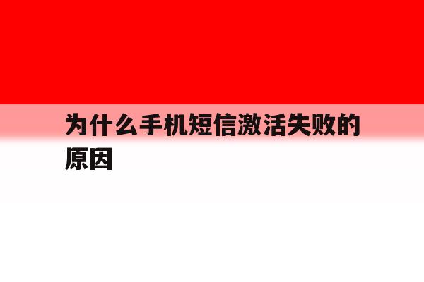 为什么手机短信激活失败的原因 为什么手机短信激活失败的原因