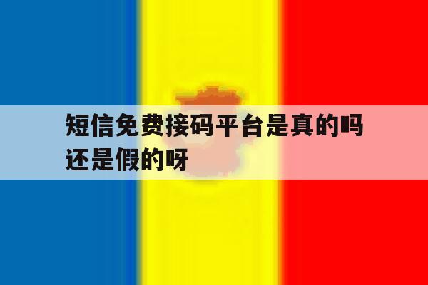 短信免费接码平台是真的吗还是假的呀 短信免费接码平台是真的吗还是假的呀