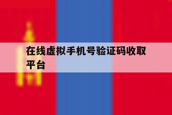 在线虚拟手机号验证码收取平台 在线虚拟手机号验证码收取平台
