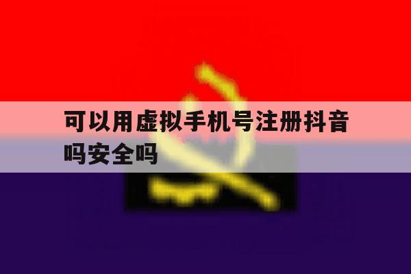 可以用虚拟手机号注册抖音吗安全吗