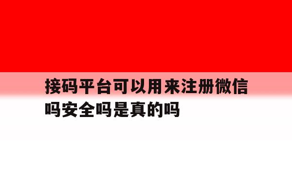 接码平台可以用来注册微信吗安全吗是真的吗