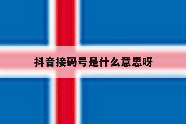 抖音接码号是什么意思呀 抖音接码号是什么意思呀