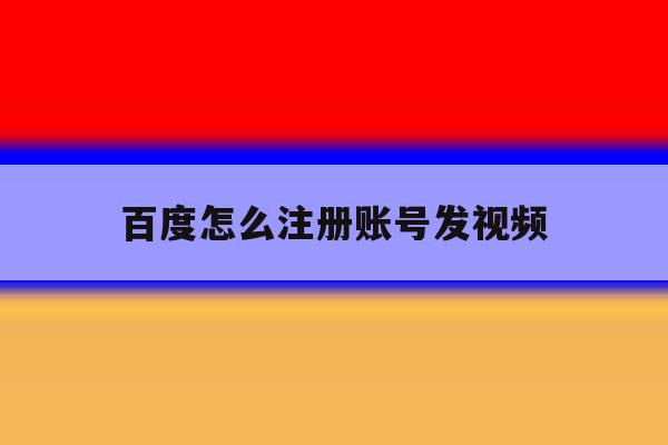 百度怎么注册账号发视频