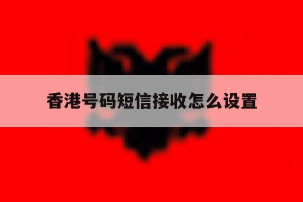 香港号码短信接收怎么设置 香港号码短信接收怎么设置