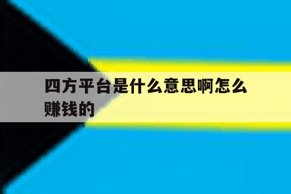 四方平台是什么意思啊怎么赚钱的 四方平台是什么意思啊怎么赚钱的