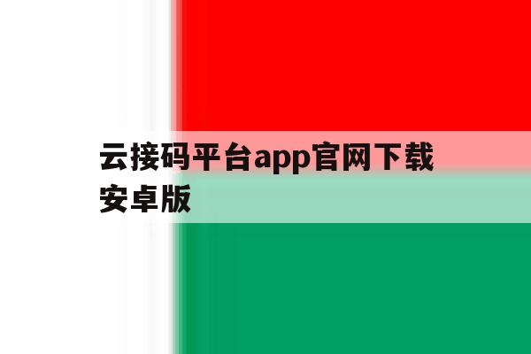 云接码平台app官网下载安卓版的简单介绍 云接码平台app官网下载安卓版的简单介绍