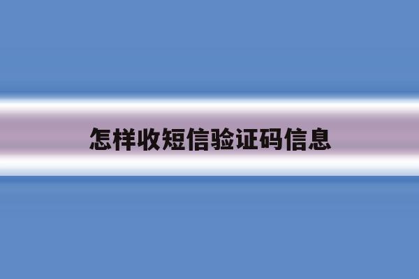 怎样收短信验证码信息 怎样收短信验证码信息