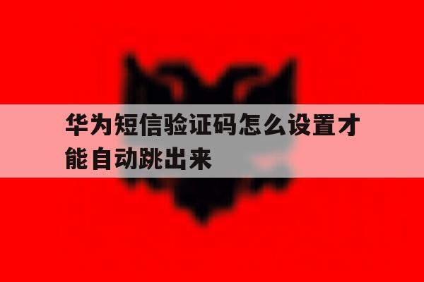 华为短信验证码怎么设置才能自动跳出来 华为短信验证码怎么设置才能自动跳出来