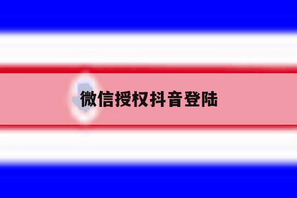 微信授权抖音登陆 微信授权抖音登陆