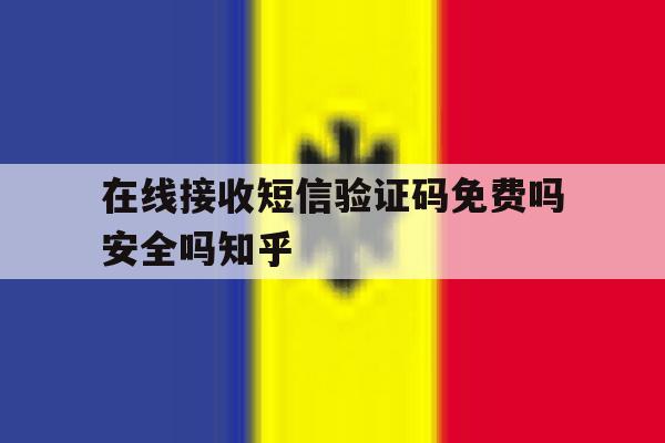 在线接收短信验证码免费吗安全吗知乎 在线接收短信验证码免费吗安全吗知乎