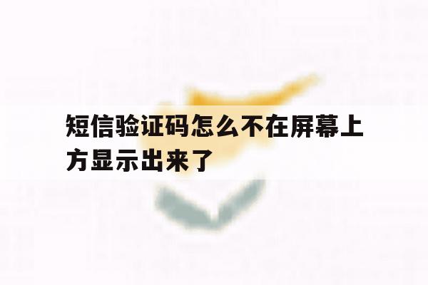 短信验证码怎么不在屏幕上方显示出来了 短信验证码怎么不在屏幕上方显示出来了