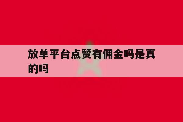 放单平台点赞有佣金吗是真的吗 放单平台点赞有佣金吗是真的吗