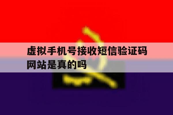 虚拟手机号接收短信验证码网站是真的吗 虚拟手机号接收短信验证码网站是真的吗
