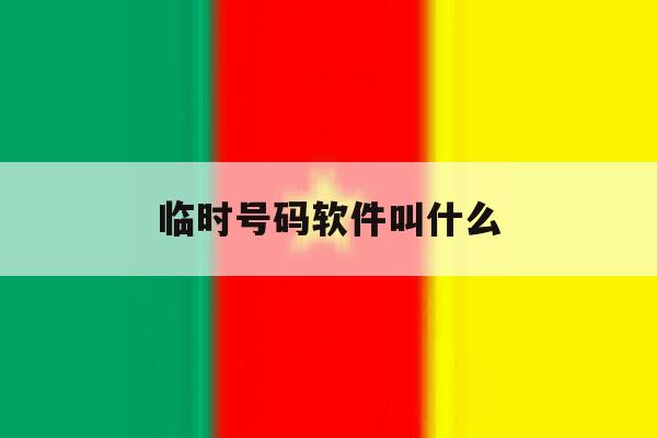 临时号码软件叫什么 临时号码软件叫什么