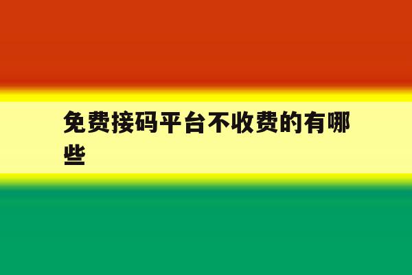 免费接码平台不收费的有哪些 免费接码平台不收费的有哪些