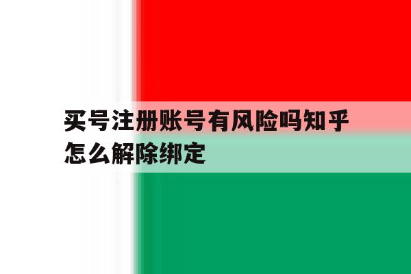 买号注册账号有风险吗知乎怎么解除绑定 买号注册账号有风险吗知乎怎么解除绑定