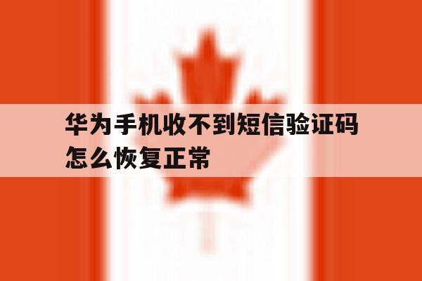 华为手机收不到短信验证码怎么恢复正常 华为手机收不到短信验证码怎么恢复正常