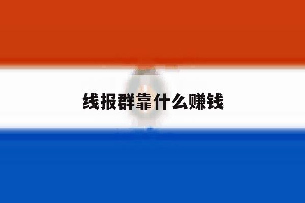 线报群靠什么赚钱 线报群靠什么赚钱