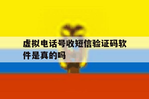 虚拟电话号收短信验证码软件是真的吗 虚拟电话号收短信验证码软件是真的吗
