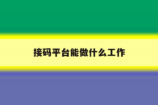 接码平台能做什么工作 接码平台能做什么工作