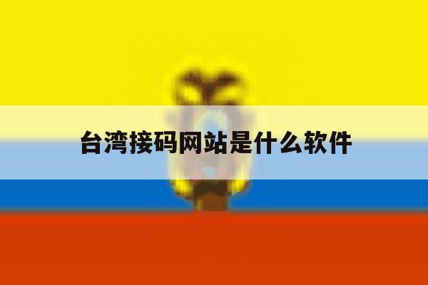 台湾接码网站是什么软件 台湾接码网站是什么软件