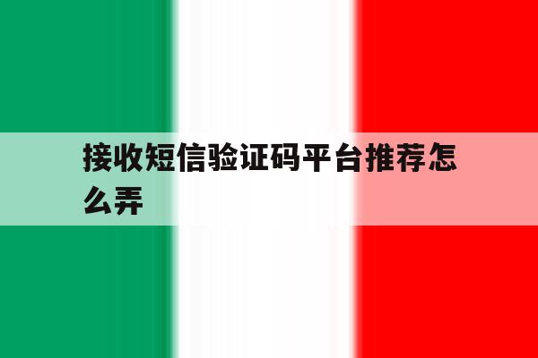 接收短信验证码平台推荐怎么弄 接收短信验证码平台推荐怎么弄