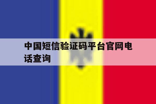 中国短信验证码平台官网电话查询 中国短信验证码平台官网电话查询