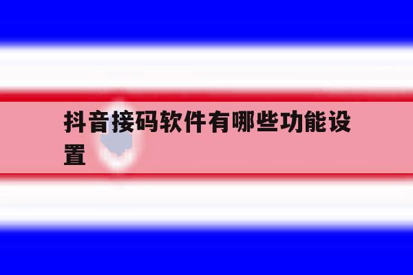 抖音接码软件有哪些功能设置 抖音接码软件有哪些功能设置