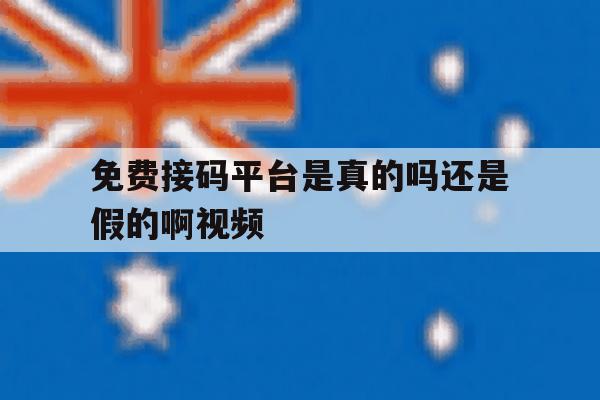 免费接码平台是真的吗还是假的啊视频 免费接码平台是真的吗还是假的啊视频