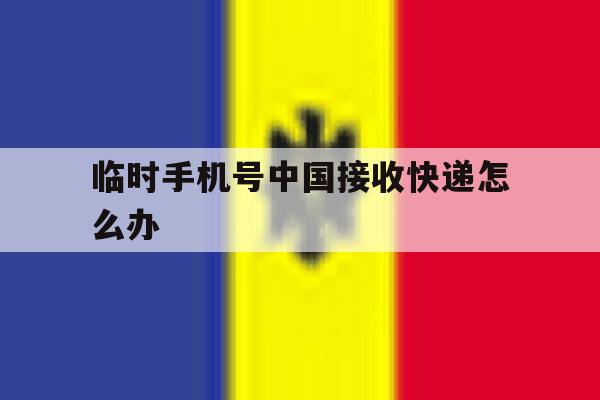临时手机号中国接收快递怎么办 临时手机号中国接收快递怎么办