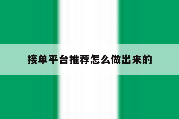 接单平台推荐怎么做出来的 接单平台推荐怎么做出来的