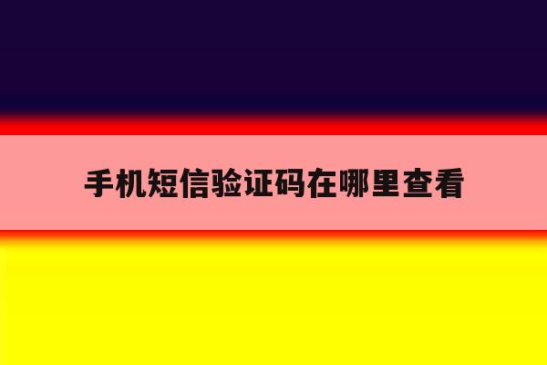手机短信验证码在哪里查看 手机短信验证码在哪里查看
