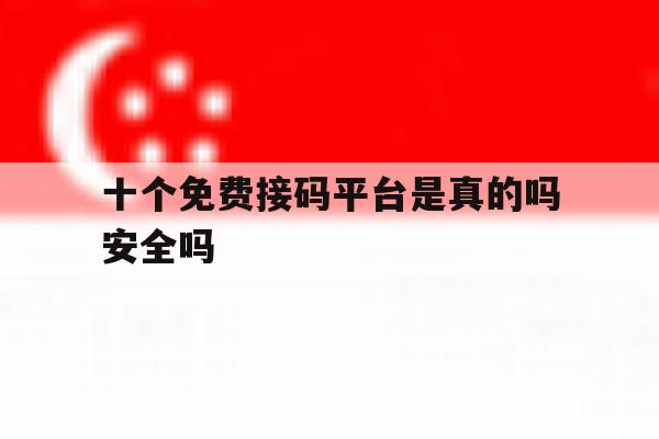 十个免费接码平台是真的吗安全吗 十个免费接码平台是真的吗安全吗